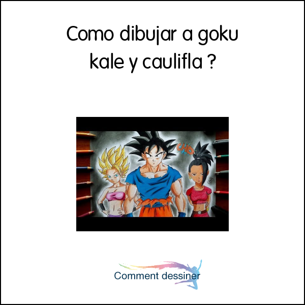 Como dibujar a goku kale y caulifla